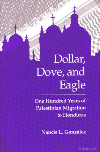 Cover of Dollar, Dove, and Eagle - One Hundred Years of Palestinian Migration to Honduras
