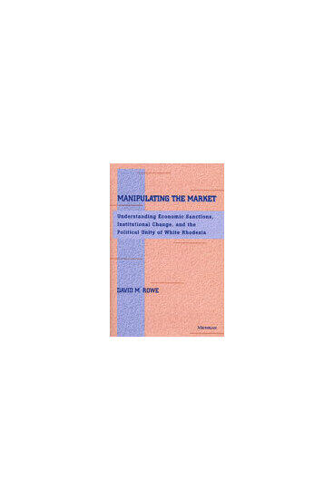 Cover of Manipulating the Market - Understanding Economic Sanctions, Institutional Change, and the Political Unity of White Rhodesia