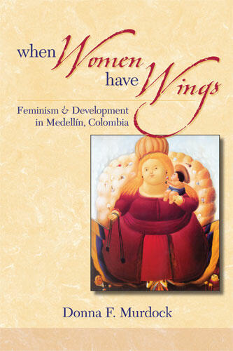 Cover of When Women Have Wings - Feminism and Development in Medellin, Colombia