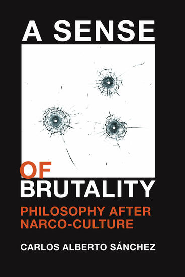 Cover of A Sense of Brutality: Philosophy after Narco-Culture | Carlos Alberto Sánchez | 9781943208142