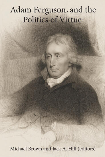 Cover of Adam Ferguson and the Politics of Virtue | Jack A Hill &amp; Michael Brown | 9781857521269