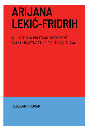 Cover of Arijana Lekic-Fridrih: All Art Is a Political Statement / Svaka Umjetnost Je Politicka Izava | Rebekah Modrak &amp; Iva Tomecic | 9781964098036