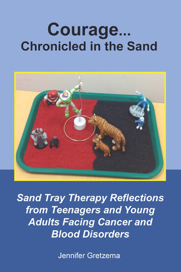 Cover of Courage...Chronicled in the Sand: Sand Tray Therapy Reflections from Teenagers and Young Adults Facing  Cancer and Blood Disorders | Jennifer Gretzema | 9781607854135
