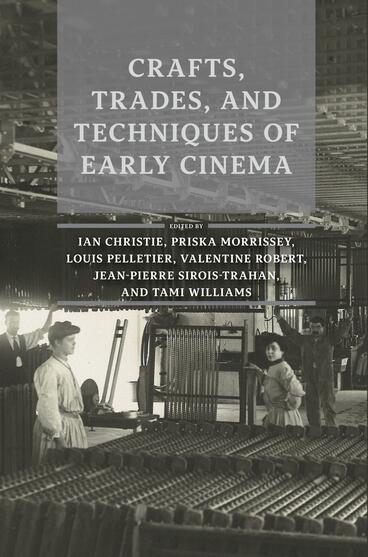 Cover of Crafts, Trades, and Techniques of Early Cinema | Ian Christie, Priska Morrissey, Louis Pelletier, Valentine Robert, Jean-Pierre Sirois-Trahan, and Tami Williams | 9781607857297