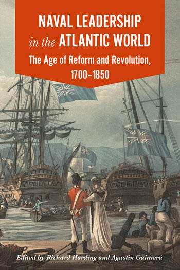 Cover of Naval Leadership in the Atlantic World: The Age of Reform and Revolution, 1700–1850 | Richard Harding &amp; Agustín Guimerá | 9781911534082