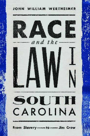 Cover of Race and the Law in South Carolina: From Slavery to Jim Crow | John Wertheimer | 9781943208913