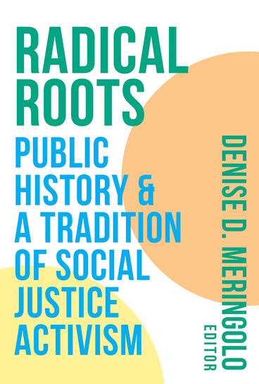 Cover of Radical Roots: Public History and a Tradition of Social Justice Activism | Denise D. Meringolo | 9781943208203