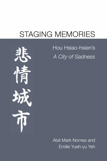 Cover of Staging Memories: Hou Hsiao-hsien's A City of Sadness | Abé Markus Nornes &amp; Emilie Yueh-yu Yeh | 9781607853381