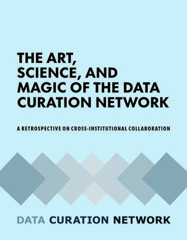 Cover of The Art, Science, and Magic of the Data Curation Network: A Retrospective on Cross-Institutional Collaboration | Jake Carlson, Mikala Narlock, Mara Blake, Joel Herndon, Heidi Imker, Lisa Johnston, Wendy Kozlowski, Cindy Xuying Xin, Sophia Lafferty-Hess, Hoa Luong, Wanda Marsolek, Jennifer Moore, Dorris Scott, Cynthia Hudson Vitale, Briana Ezray Wham, and Sarah Wright | 9781607858133