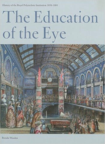 Cover of The Education of the Eye: History of the Royal Polytechnic Institution 1838-1881 | Brenda Weeden | 9781911534204