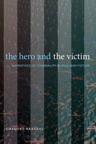 Cover of The Hero and the Victim: Narratives of Criminality in Iraq War Fiction | Gregory Brazeal | 9781643150666