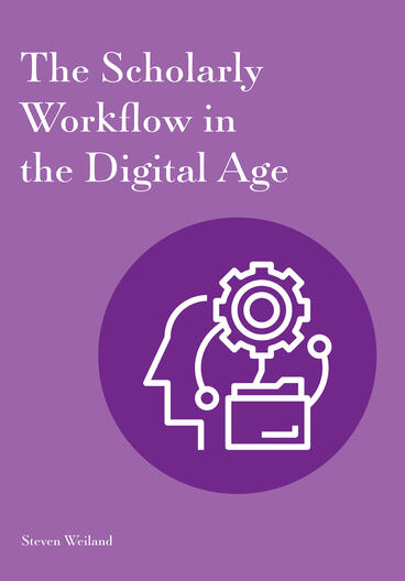 Cover of The Scholarly Workflow in the Digital Age | Steven Weiland | 9781941269442