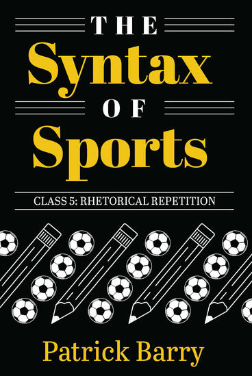 Cover of The Syntax of Sports, Class 5: Rhetorical Repetition | Patrick Barry | 9781607858591