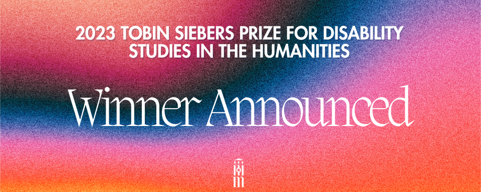Announcing the Winner of the 2023 Tobin Siebers Prize for Disability Studies in the Humanities 