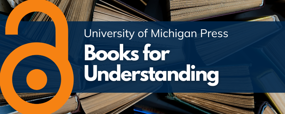 Image of books overlayed with the text "University of Michigan Press Books for Understanding" next to an orange unlock icon signifying open access