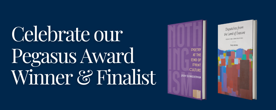 On a blue background, text "Celebrate our Pegasus Award Winner & Finalist" with two 3D renderings of books "Nothingism: Poetry at the End of Print Culture" by Jason Schneiderman and "Dispatches from the Land of Erasure: Essays and Conversations" by Philip Metres to the right.