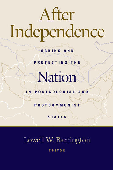 Cover of After Independence - Making and Protecting the Nation in Postcolonial and Postcommunist States