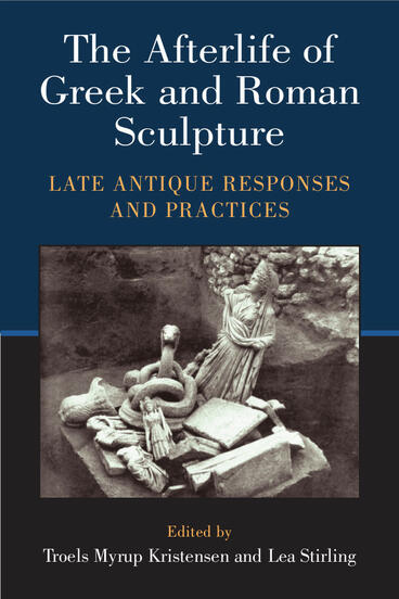 Cover of The Afterlife of Greek and Roman Sculpture - Late Antique Responses and Practices