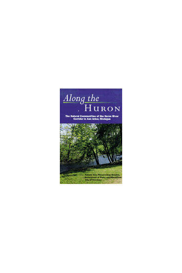 Cover of Along the Huron - The Natural Communities of the Huron River Corridor in Ann Arbor, Michigan