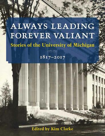 Cover of Always Leading, Forever Valiant: Stories of the University of Michigan, 1817–2017 | Kim Clarke &amp; U-M Bicentennial Office | 9780472036806