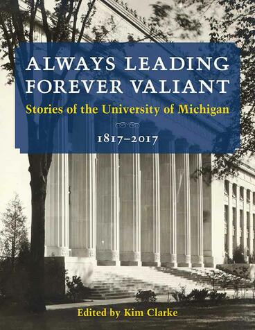 Cover of Always Leading, Forever Valiant - Stories of the University of Michigan, 1817–2017
