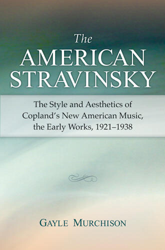 Cover of The American Stravinsky - The Style and Aesthetics of Copland's New American Music, the Early Works, 1921-1938