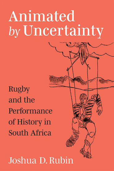 Cover of Animated by Uncertainty - Rugby and the Performance of History in South Africa