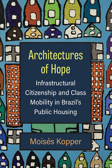 Cover of Architectures of Hope - Infrastructural Citizenship and Class Mobility in Brazil's Public Housing
