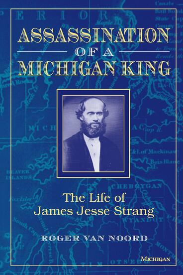 Cover of Assassination of a Michigan King: The Life of James Jesse Strang | Roger Van Noord | 9780472084548