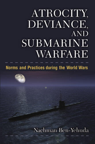 Cover of Atrocity, Deviance, and Submarine Warfare - Norms and Practices during the World Wars