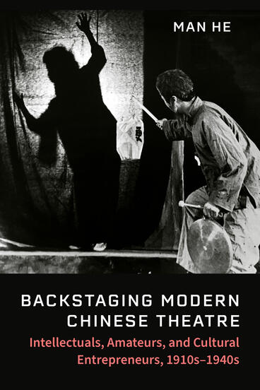 Cover of Backstaging Modern Chinese Theatre: Intellectuals, Amateurs, and Cultural Entrepreneurs, 1910s–1940s | Man He | 9780472077557