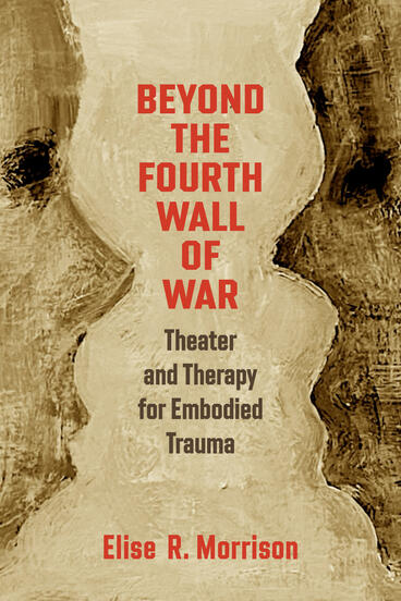 Cover of Beyond the Fourth Wall of War: Theater and Therapy for Embodied Trauma | Elise R. Morrison | 9780472078196