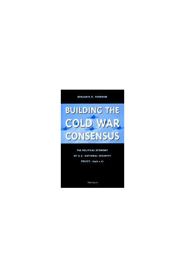 Cover of Building the Cold War Consensus - The Political Economy of U.S. National Security Policy, 1949-51