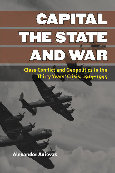 Cover of Capital, the State, and War - Class Conflict and Geopolitics in the Thirty Years' Crisis, 1914-1945