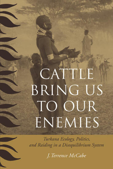 Cover of Cattle Bring Us to Our Enemies: Turkana Ecology, Politics, and Raiding in a Disequilibrium System | J. Terrence McCabe | 9780472068784