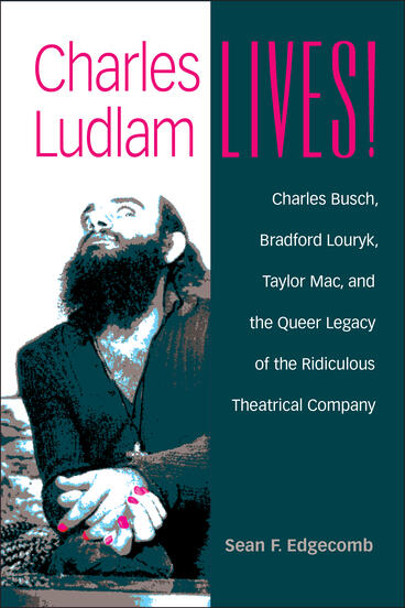 Cover of Charles Ludlam Lives! - Charles Busch, Bradford Louryk, Taylor Mac, and the Queer Legacy of the Ridiculous Theatrical Company