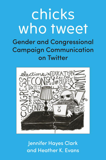 Cover of Chicks Who Tweet: Gender and Congressional Campaign Communication on Twitter | Jennifer Hayes Clark &amp; Heather K Evans | 9780472078462