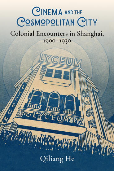 Cover of Cinema and the Cosmopolitan City: Colonial Encounters in Shanghai, 1900–1930 | Qiliang He | 9780472078585
