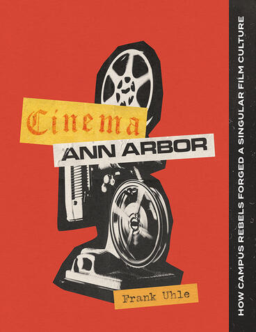 Cover of Cinema Ann Arbor - How Campus Rebels Forged a Singular Film Culture