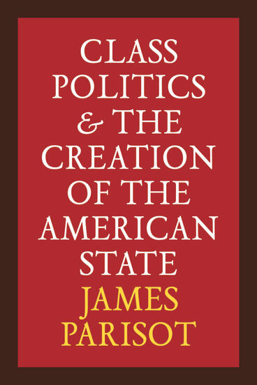 Cover of Class Politics and the Creation of the American State | James Parisot | 9780472078301