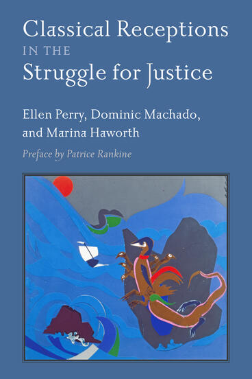 Cover of Classical Receptions in the Struggle for Justice | Ellen Perry, Dominic Machado, and Marina Haworth | 9780472078677