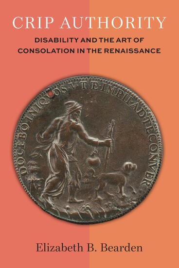 Cover of Crip Authority: Disability and the Art of Consolation  in the Renaissance | Elizabeth Bearden | 9780472077618