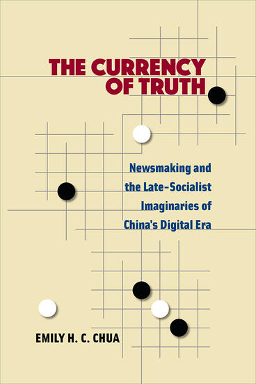 Cover of The Currency of Truth - Newsmaking and the Late-Socialist Imaginaries of China's Digital Era