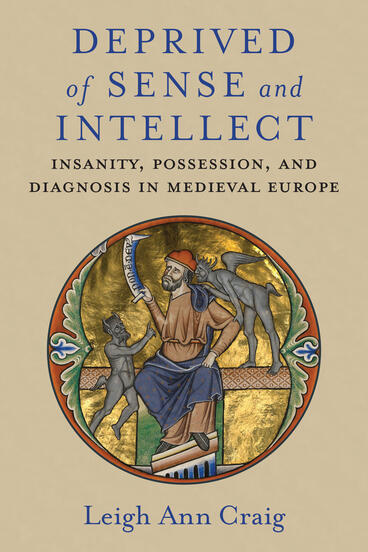 Cover of Deprived of Sense and Intellect: Insanity, Possession, and Diagnosis in Medieval Europe | Leigh Ann Craig | 9780472133710