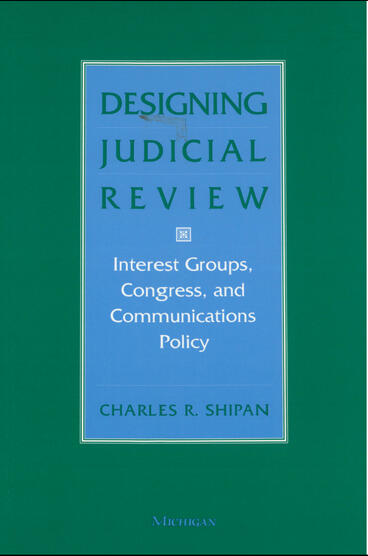 Cover of Designing Judicial Review: Interest Groups, Congress, and Communications Policy | Charles R. Shipan | 9780472224159