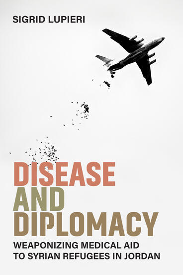 Cover of Disease and Diplomacy: Weaponizing Medical Aid to Syrian Refugees in Jordan | Sigrid Marie Lupieri | 9780472078424