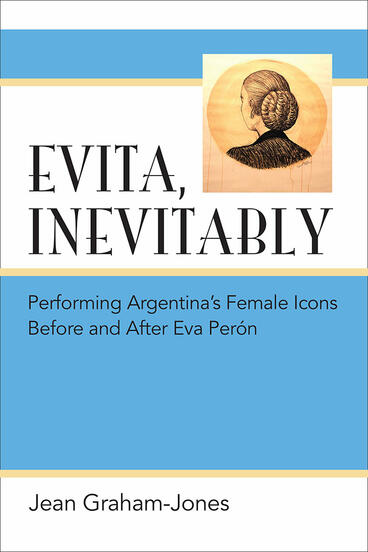Cover of Evita, Inevitably - Performing Argentina's Female Icons Before and After Eva Perón