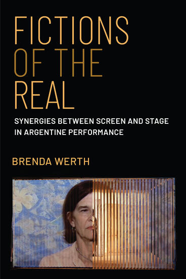 Cover of Fictions of the Real: Synergies Between Screen and Stage in Argentine Performance | Brenda Werth | 9780472078202