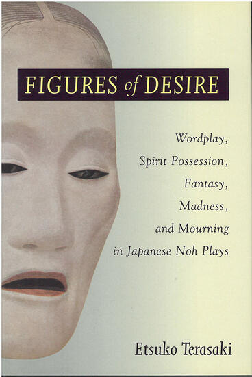 Cover of Figures of Desire - Wordplay, Spirit Possession, Fantasy, Madness, and Mourning in Japanese Noh Plays