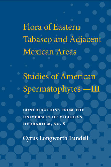 Cover of Flora of Eastern Tabasco and Adjacent Mexican Areas; Studies of American Spermatophytes - III | Cyrus Longworth Lundell | 9780472913268